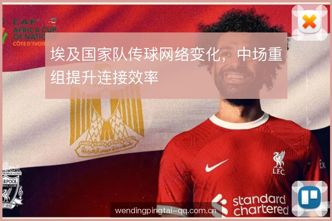 埃及国家队传球网络变化，中场重组提升连接效率
