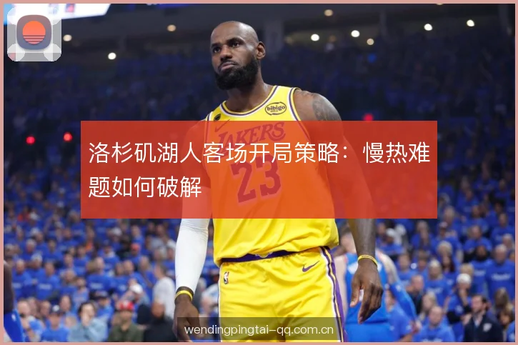 洛杉矶湖人客场开局策略：慢热难题如何破解